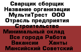 Сварщик-сборщик › Название организации ­ МультиТрест, ООО › Отрасль предприятия ­ Строительство › Минимальный оклад ­ 1 - Все города Работа » Вакансии   . Ханты-Мансийский,Советский г.